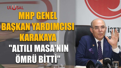 MHP'li Karakaya: "Altılı Masa'nın ömrü bitti"